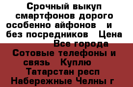 Срочный выкуп смартфонов дорого особенно айфонов 7 и 7  без посредников › Цена ­ 8 990 - Все города Сотовые телефоны и связь » Куплю   . Татарстан респ.,Набережные Челны г.